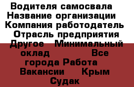 Водителя самосвала › Название организации ­ Компания-работодатель › Отрасль предприятия ­ Другое › Минимальный оклад ­ 90 000 - Все города Работа » Вакансии   . Крым,Судак